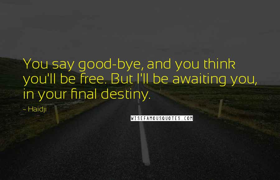 Haidji Quotes: You say good-bye, and you think you'll be free. But I'll be awaiting you, in your final destiny.