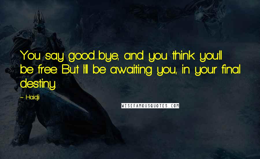 Haidji Quotes: You say good-bye, and you think you'll be free. But I'll be awaiting you, in your final destiny.