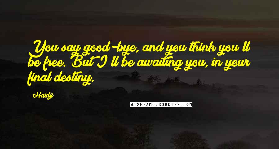 Haidji Quotes: You say good-bye, and you think you'll be free. But I'll be awaiting you, in your final destiny.