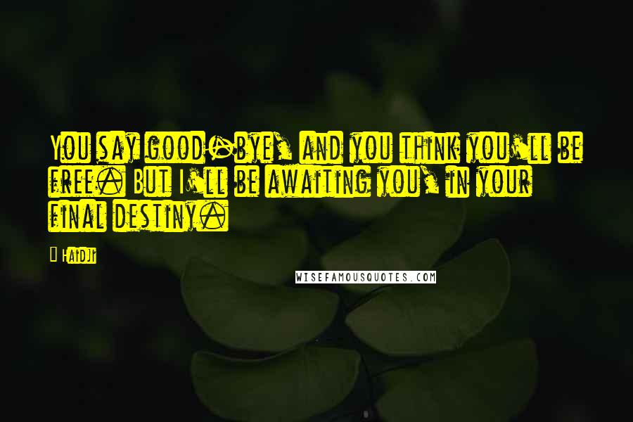 Haidji Quotes: You say good-bye, and you think you'll be free. But I'll be awaiting you, in your final destiny.