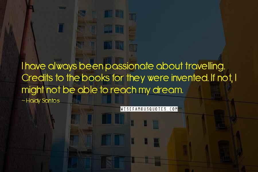 Haidy Santos Quotes: I have always been passionate about travelling. Credits to the books for they were invented. If not, I might not be able to reach my dream.