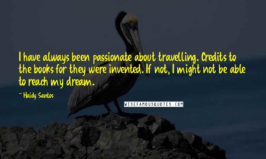 Haidy Santos Quotes: I have always been passionate about travelling. Credits to the books for they were invented. If not, I might not be able to reach my dream.