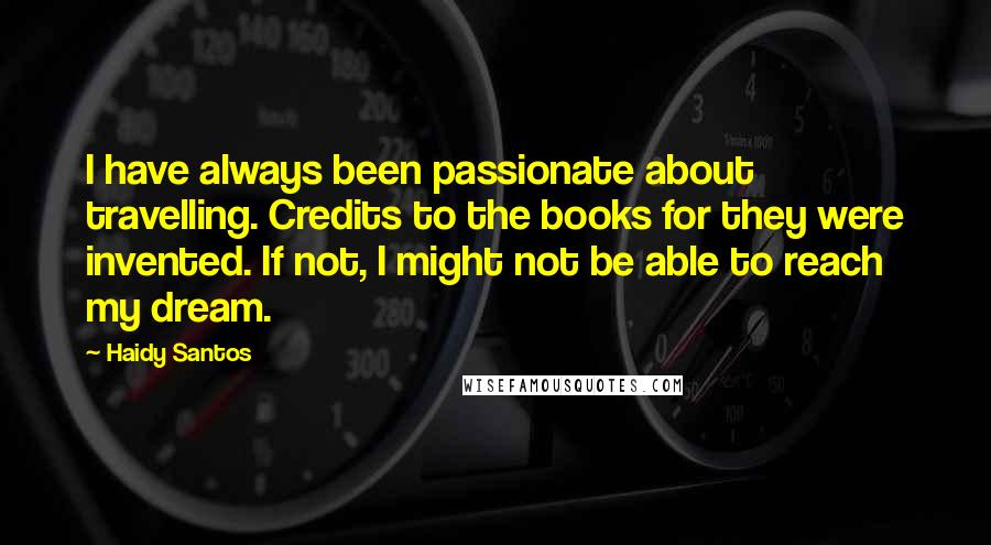 Haidy Santos Quotes: I have always been passionate about travelling. Credits to the books for they were invented. If not, I might not be able to reach my dream.