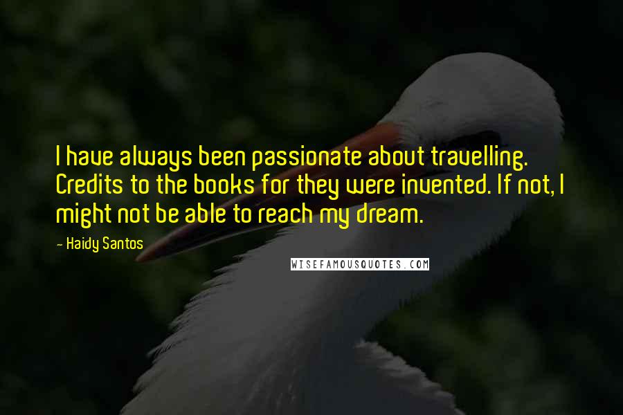 Haidy Santos Quotes: I have always been passionate about travelling. Credits to the books for they were invented. If not, I might not be able to reach my dream.