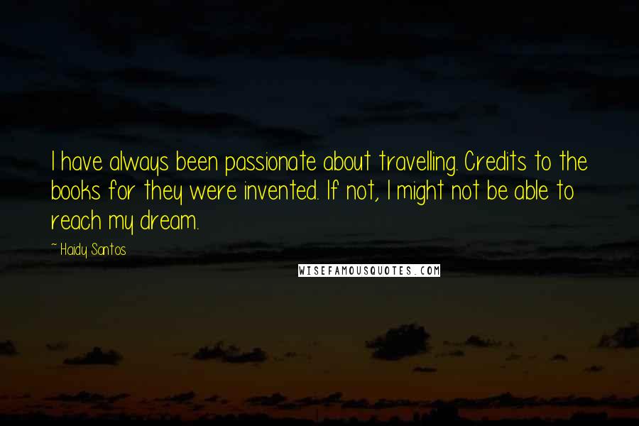 Haidy Santos Quotes: I have always been passionate about travelling. Credits to the books for they were invented. If not, I might not be able to reach my dream.