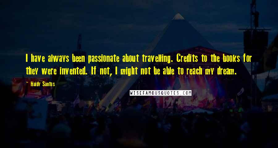 Haidy Santos Quotes: I have always been passionate about travelling. Credits to the books for they were invented. If not, I might not be able to reach my dream.