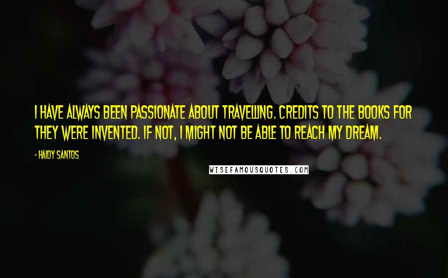 Haidy Santos Quotes: I have always been passionate about travelling. Credits to the books for they were invented. If not, I might not be able to reach my dream.