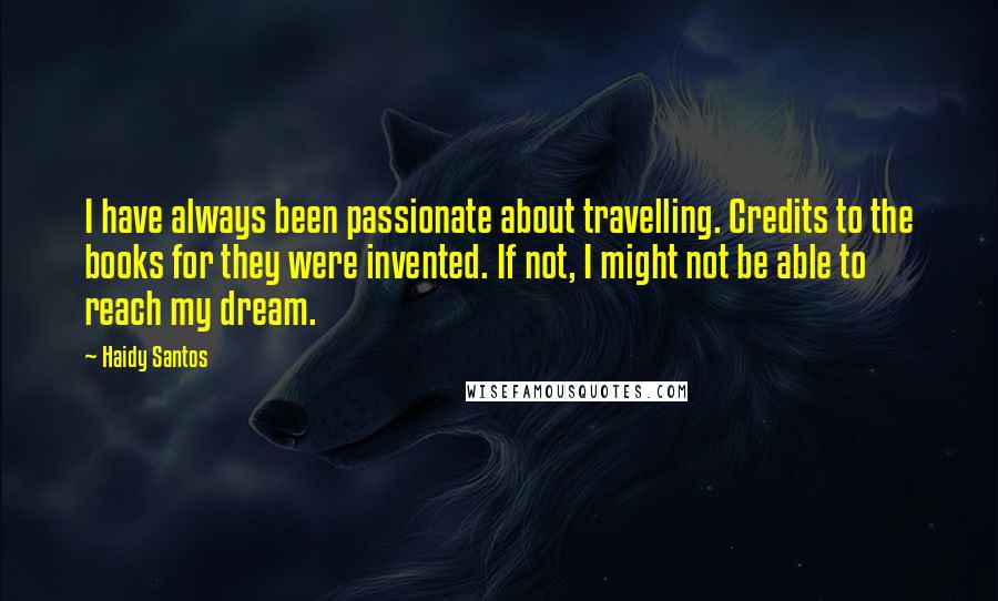 Haidy Santos Quotes: I have always been passionate about travelling. Credits to the books for they were invented. If not, I might not be able to reach my dream.