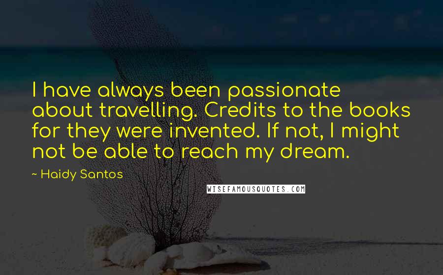 Haidy Santos Quotes: I have always been passionate about travelling. Credits to the books for they were invented. If not, I might not be able to reach my dream.