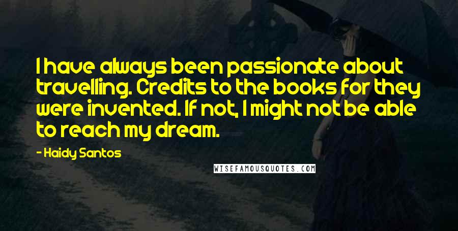 Haidy Santos Quotes: I have always been passionate about travelling. Credits to the books for they were invented. If not, I might not be able to reach my dream.