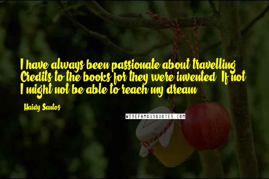 Haidy Santos Quotes: I have always been passionate about travelling. Credits to the books for they were invented. If not, I might not be able to reach my dream.