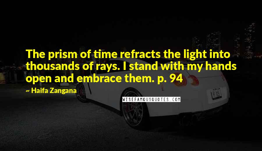 Haifa Zangana Quotes: The prism of time refracts the light into thousands of rays. I stand with my hands open and embrace them. p. 94