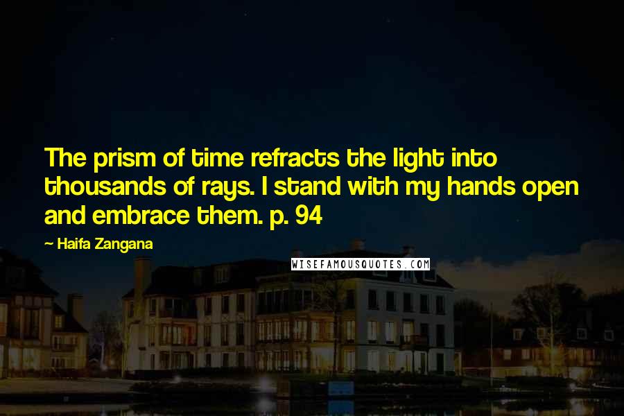 Haifa Zangana Quotes: The prism of time refracts the light into thousands of rays. I stand with my hands open and embrace them. p. 94