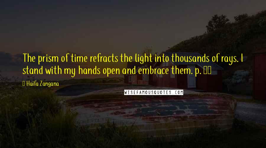Haifa Zangana Quotes: The prism of time refracts the light into thousands of rays. I stand with my hands open and embrace them. p. 94