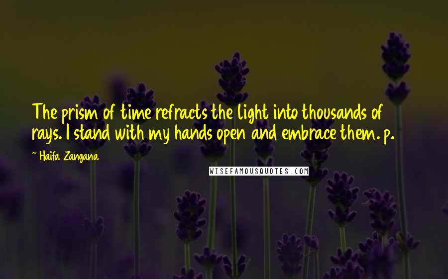 Haifa Zangana Quotes: The prism of time refracts the light into thousands of rays. I stand with my hands open and embrace them. p. 94