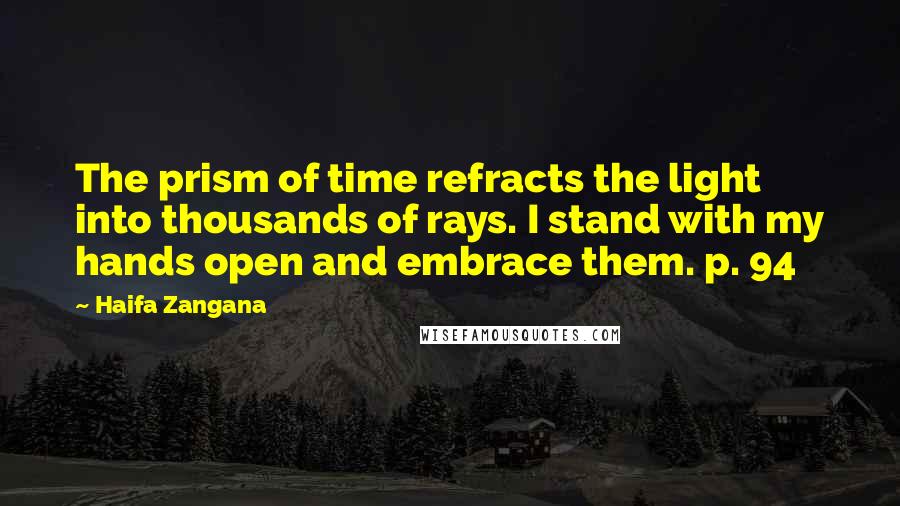 Haifa Zangana Quotes: The prism of time refracts the light into thousands of rays. I stand with my hands open and embrace them. p. 94