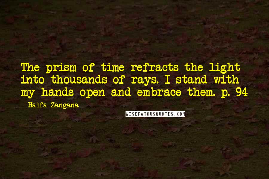 Haifa Zangana Quotes: The prism of time refracts the light into thousands of rays. I stand with my hands open and embrace them. p. 94