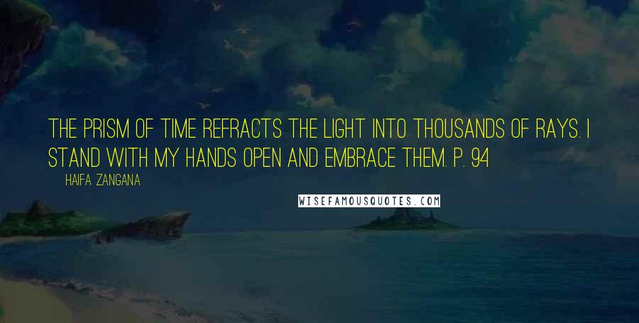 Haifa Zangana Quotes: The prism of time refracts the light into thousands of rays. I stand with my hands open and embrace them. p. 94