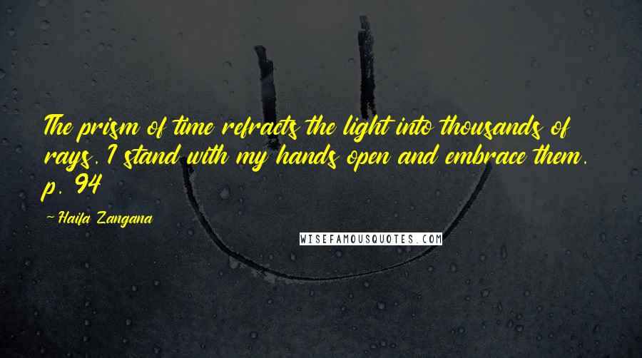 Haifa Zangana Quotes: The prism of time refracts the light into thousands of rays. I stand with my hands open and embrace them. p. 94