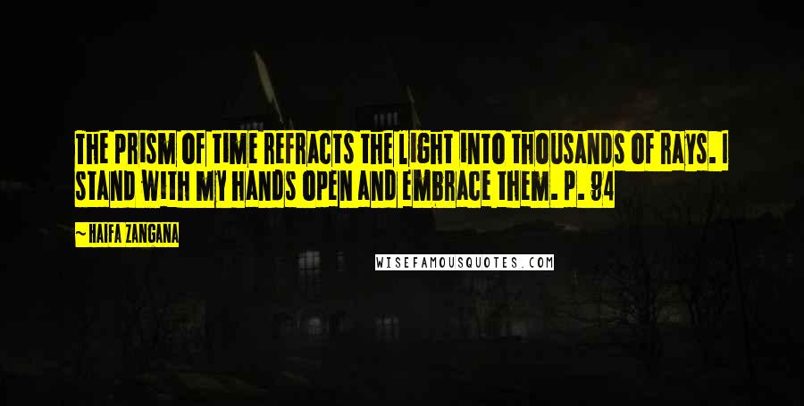 Haifa Zangana Quotes: The prism of time refracts the light into thousands of rays. I stand with my hands open and embrace them. p. 94