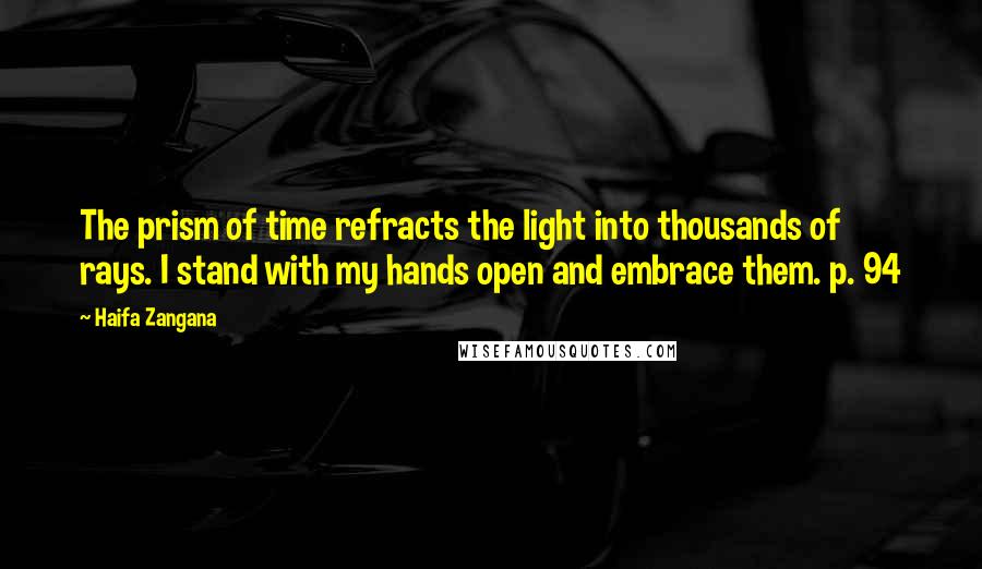 Haifa Zangana Quotes: The prism of time refracts the light into thousands of rays. I stand with my hands open and embrace them. p. 94