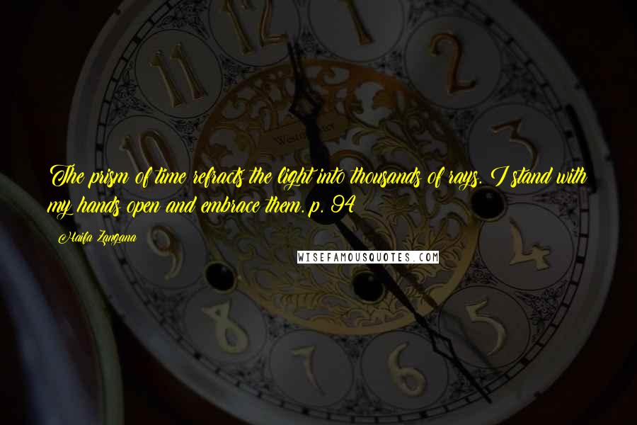 Haifa Zangana Quotes: The prism of time refracts the light into thousands of rays. I stand with my hands open and embrace them. p. 94