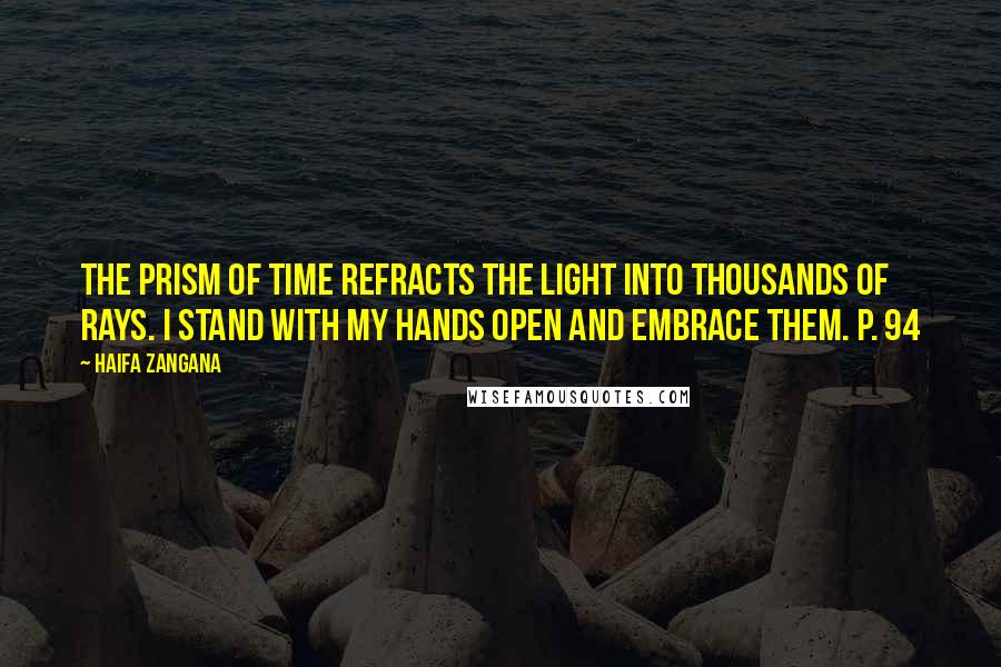 Haifa Zangana Quotes: The prism of time refracts the light into thousands of rays. I stand with my hands open and embrace them. p. 94