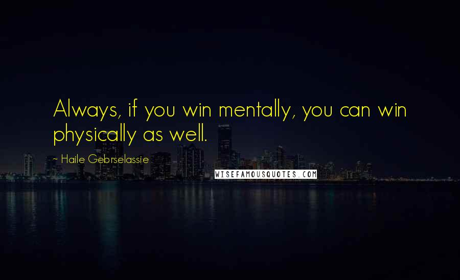 Haile Gebrselassie Quotes: Always, if you win mentally, you can win physically as well.