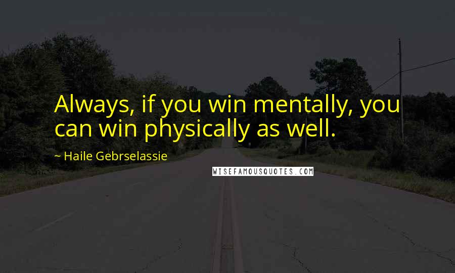 Haile Gebrselassie Quotes: Always, if you win mentally, you can win physically as well.