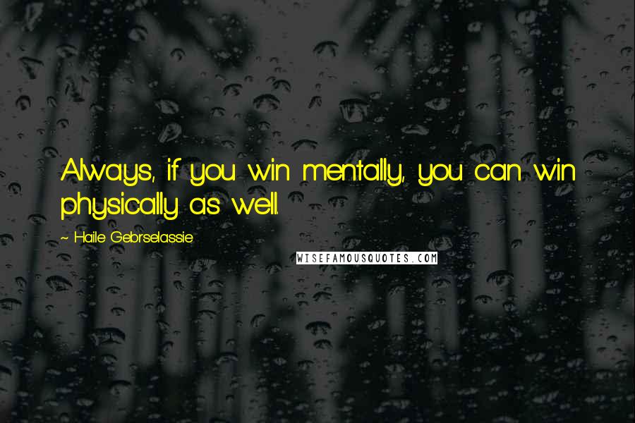 Haile Gebrselassie Quotes: Always, if you win mentally, you can win physically as well.