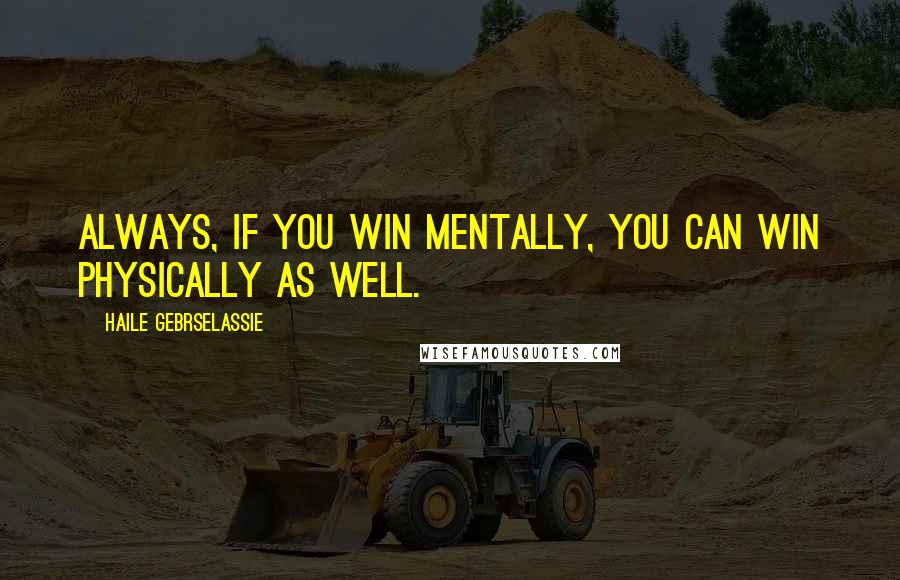 Haile Gebrselassie Quotes: Always, if you win mentally, you can win physically as well.