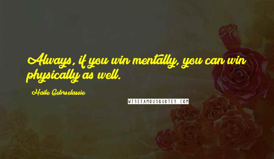 Haile Gebrselassie Quotes: Always, if you win mentally, you can win physically as well.