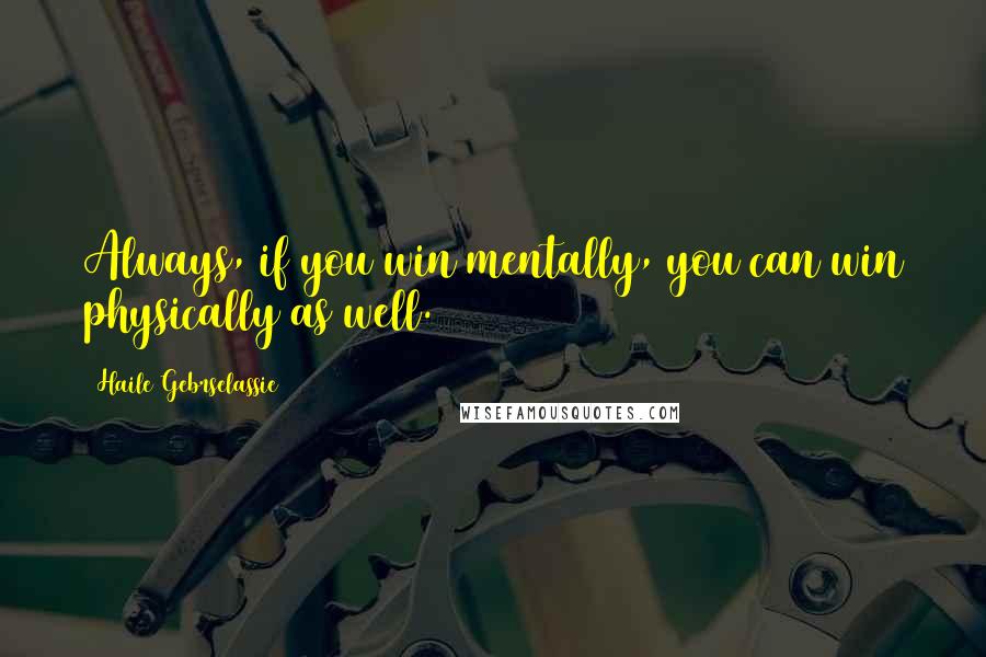 Haile Gebrselassie Quotes: Always, if you win mentally, you can win physically as well.