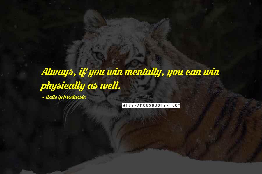 Haile Gebrselassie Quotes: Always, if you win mentally, you can win physically as well.