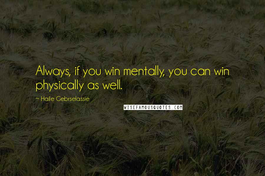 Haile Gebrselassie Quotes: Always, if you win mentally, you can win physically as well.