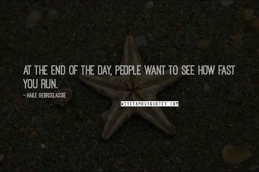 Haile Gebrselassie Quotes: At the end of the day, people want to see how fast you run.