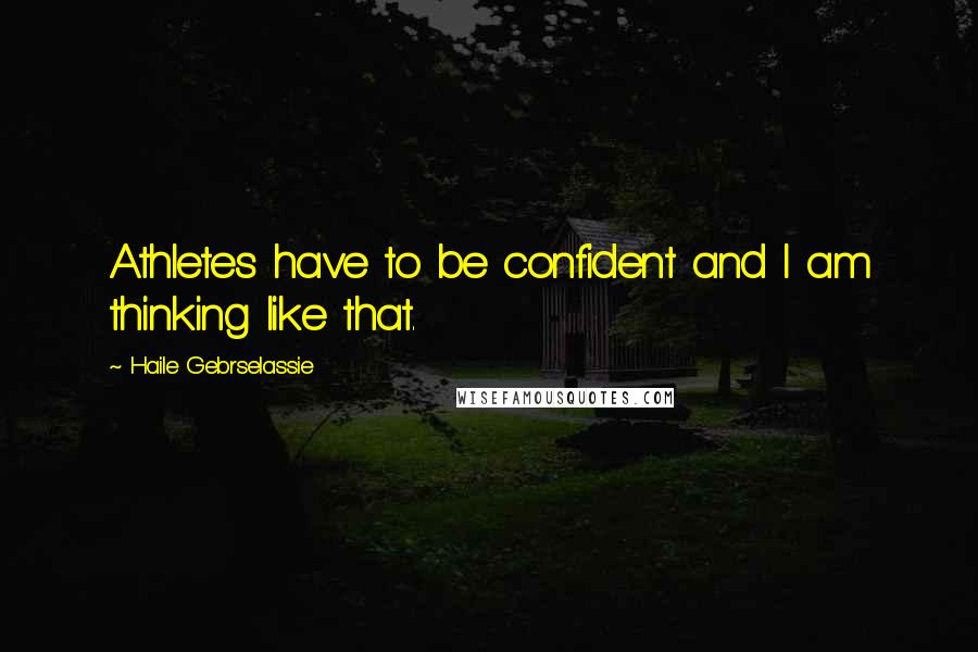 Haile Gebrselassie Quotes: Athletes have to be confident and I am thinking like that.