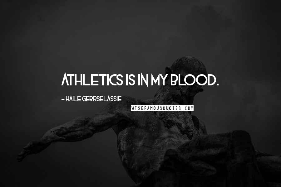 Haile Gebrselassie Quotes: Athletics is in my blood.