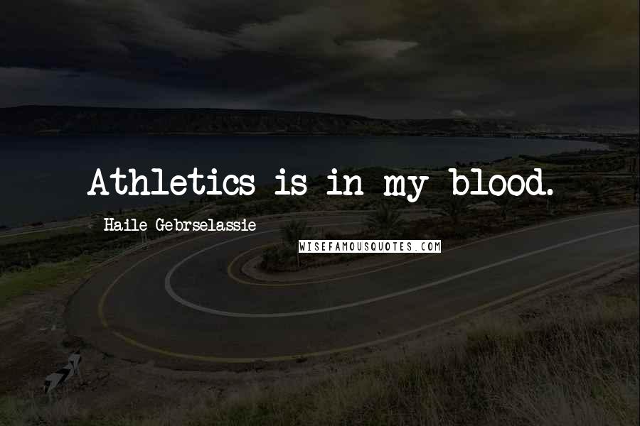 Haile Gebrselassie Quotes: Athletics is in my blood.