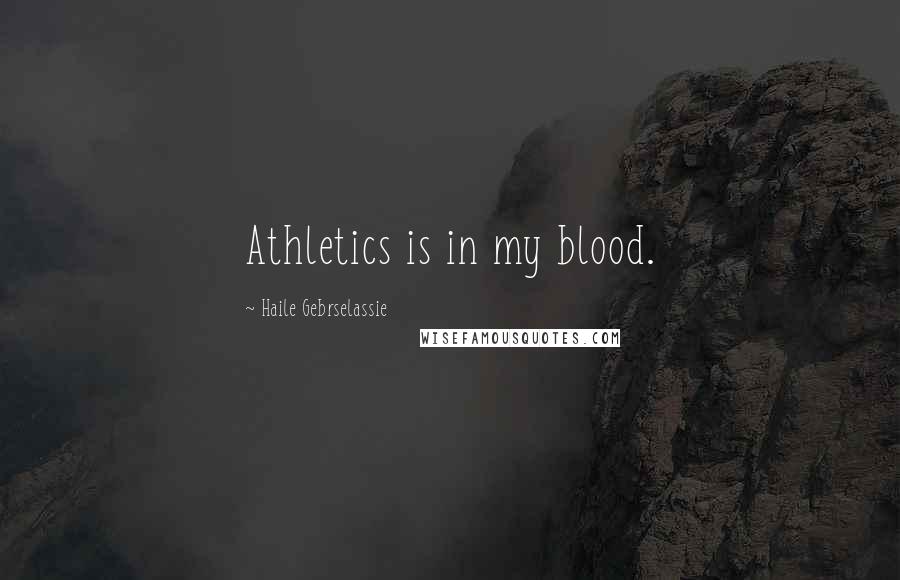 Haile Gebrselassie Quotes: Athletics is in my blood.