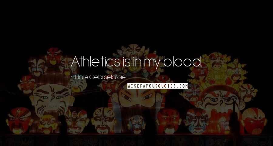 Haile Gebrselassie Quotes: Athletics is in my blood.