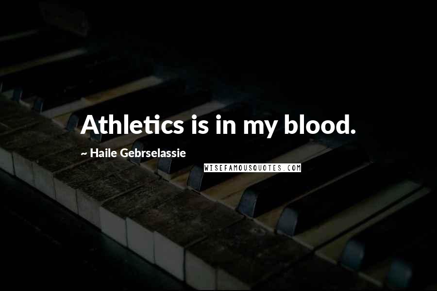 Haile Gebrselassie Quotes: Athletics is in my blood.