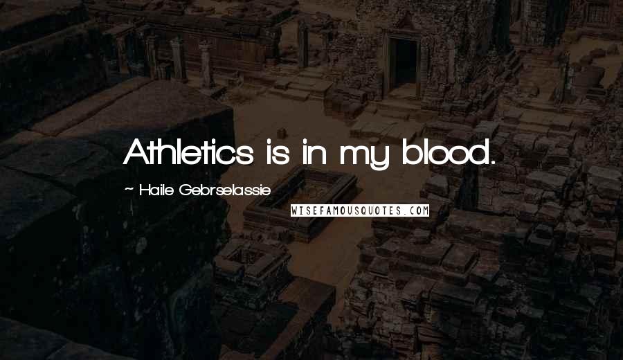 Haile Gebrselassie Quotes: Athletics is in my blood.