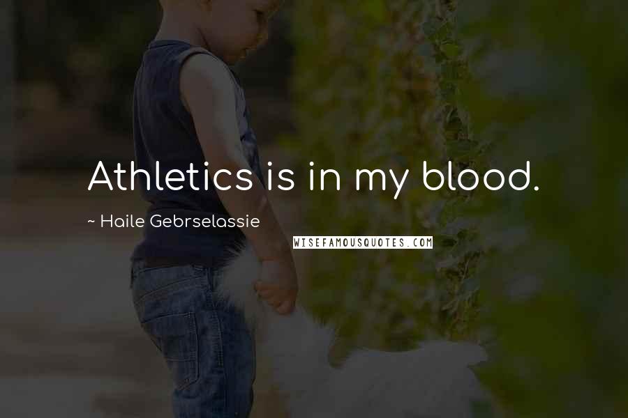 Haile Gebrselassie Quotes: Athletics is in my blood.