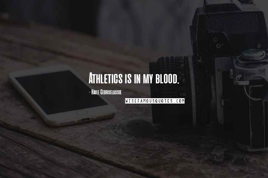 Haile Gebrselassie Quotes: Athletics is in my blood.