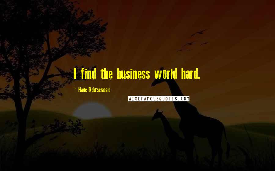 Haile Gebrselassie Quotes: I find the business world hard.