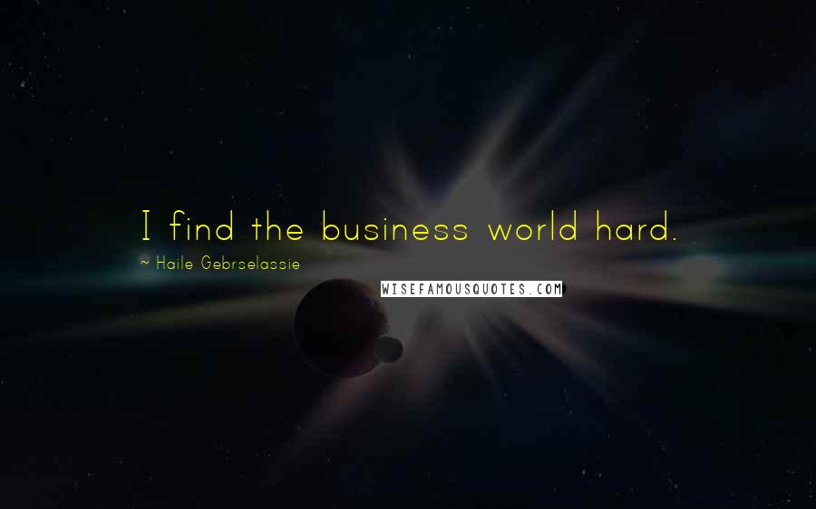 Haile Gebrselassie Quotes: I find the business world hard.