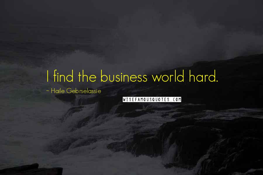Haile Gebrselassie Quotes: I find the business world hard.