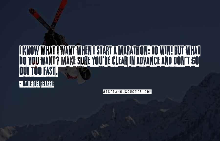 Haile Gebrselassie Quotes: I know what I want when I start a marathon: to win! But what do you want? Make sure you're clear in advance and don't go out too fast.