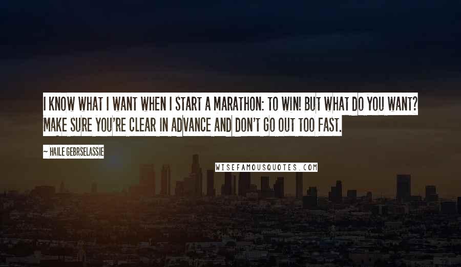 Haile Gebrselassie Quotes: I know what I want when I start a marathon: to win! But what do you want? Make sure you're clear in advance and don't go out too fast.